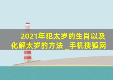 2021年犯太岁的生肖以及化解太岁的方法 _手机搜狐网